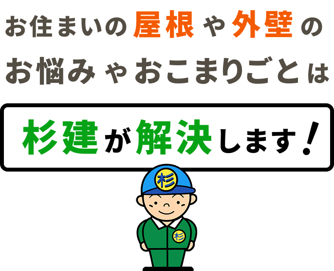 お住まいの屋根や外壁のお悩みやおこまりごとは杉建が解決します！